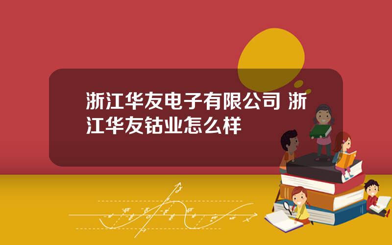 浙江华友电子有限公司 浙江华友钴业怎么样